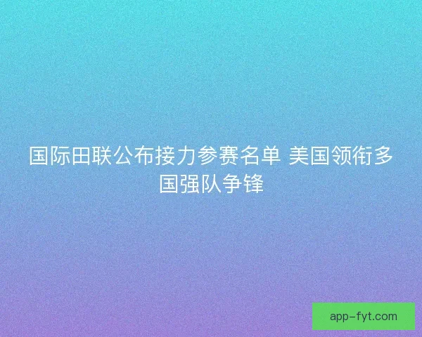 国际田联公布接力参赛名单 美国领衔多国强队争锋