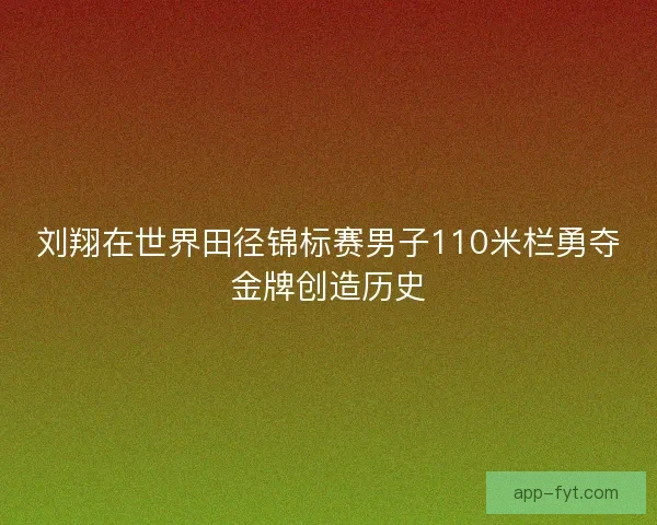 刘翔在世界田径锦标赛男子110米栏勇夺金牌创造历史