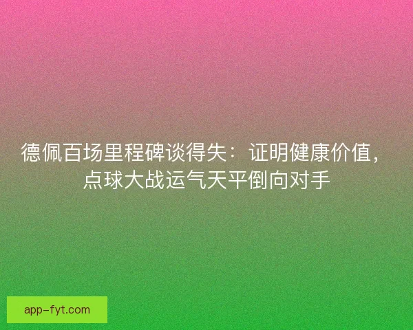 德佩百场里程碑谈得失：证明健康价值，点球大战运气天平倒向对手