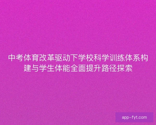 中考体育改革驱动下学校科学训练体系构建与学生体能全面提升路径探索