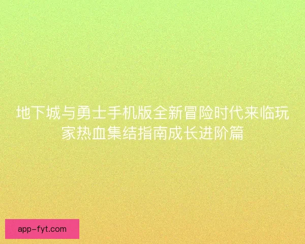地下城与勇士手机版全新冒险时代来临玩家热血集结指南成长进阶篇